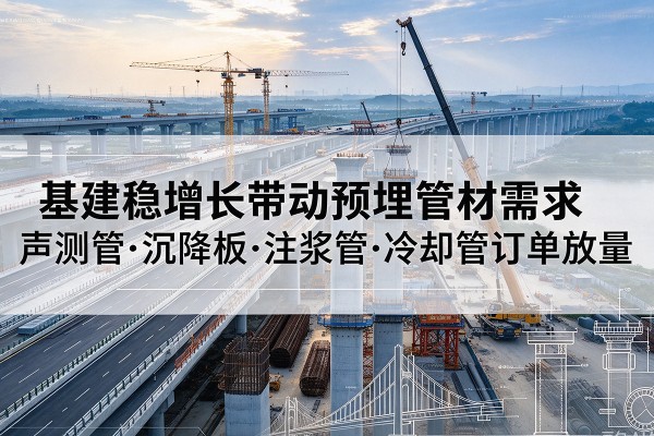 汉阳基建稳增长带动预埋监测管材需求，声测管、沉降板、注浆管订单持续放量