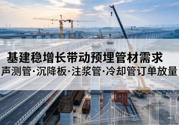 汉阳基建稳增长带动预埋监测管材需求，声测管、沉降板、注浆管订单持续放量